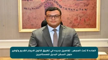 المادة 8 تحت المجهر.. تفاصيل جديدة في تطبيق قانون الإيجار القديم وتوفير حلول السكن البديل للمستأجرين